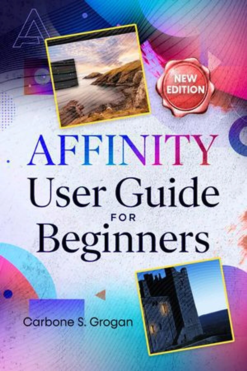 AFFINITY User Guide for Beginners: Simple Instructions for Graphic Design, Photo Editing, Layout Creation, and Real-World Projects