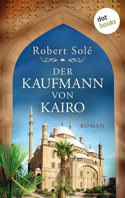 Der Kaufmann von Kairo: Roman – Das bewegende Schicksal einer Händlerfamilie im Ägypten des 20. Jahrhunderts