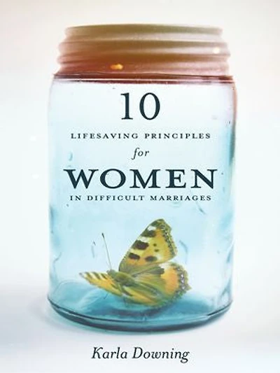 10 Lifesaving Principles for Women in Difficult Marriages
