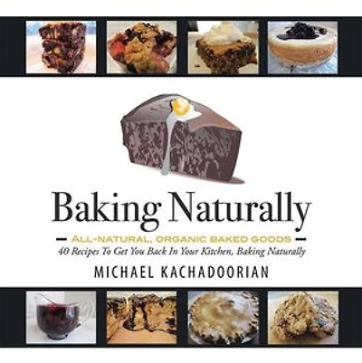 Baking Naturally: 40 Recipes To Get You Back Your Kitchen, Naturally
