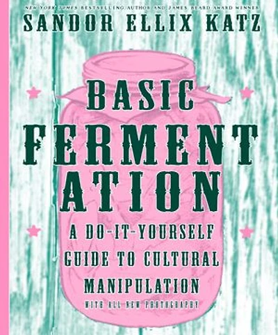 Basic Fermentation: A Do-it-Yourself Guide to Cultural Manipulation
