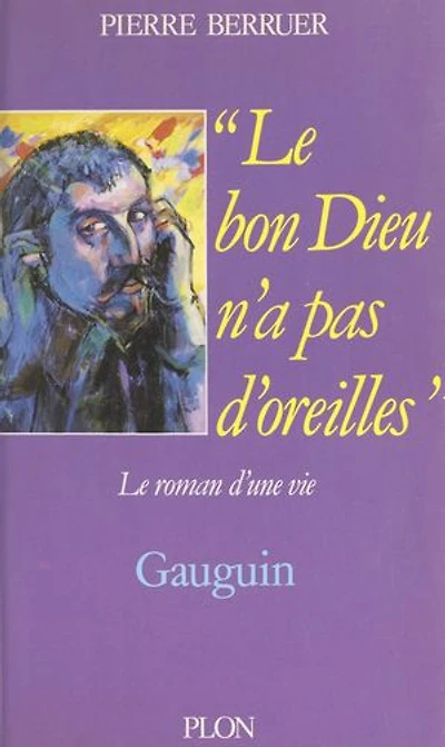 Le bon Dieu n'a pas d'oreilles: Gauguin, le roman d'une vie