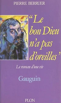 Le bon Dieu n'a pas d'oreilles: Gauguin, le roman d'une vie