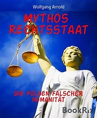 Mythos Rechtsstaat: Die Folgen falscher Humanität