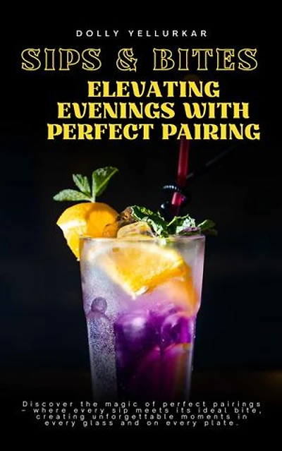 Sips & Bites: Elevating Evenings with Perfect Pairings by Dolly Yellurkar: Epicurean Odyssey, #1