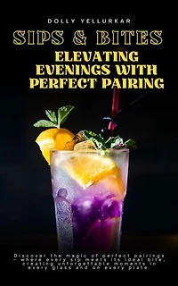 Sips & Bites: Elevating Evenings with Perfect Pairings by Dolly Yellurkar: Epicurean Odyssey, #1