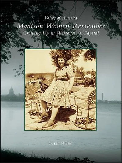 Madison Women Remember: Growing Up Wisconsin's Capital