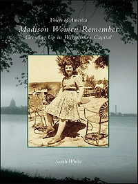 Madison Women Remember: Growing Up Wisconsin's Capital