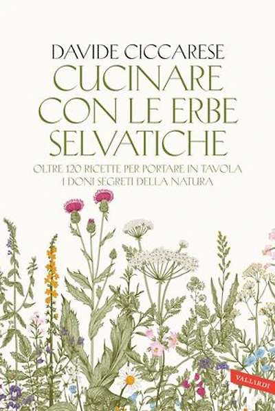 Cucinare con le erbe selvatiche: Oltre 120 ricette per portare in tavola i doni segreti della natura