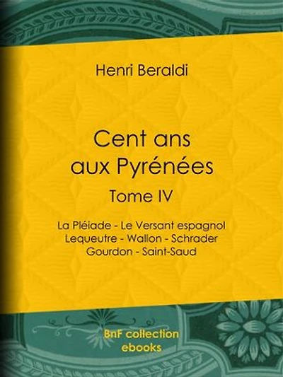 Cent ans aux Pyrénées: Tome IV - La Pléiade - Le Versant espagnol - Lequeutre - Wallon - Schrader -Gourdon - Saint-Saud
