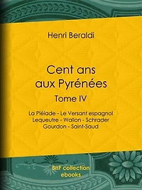 Cent ans aux Pyrénées: Tome IV - La Pléiade - Le Versant espagnol - Lequeutre - Wallon - Schrader -Gourdon - Saint-Saud