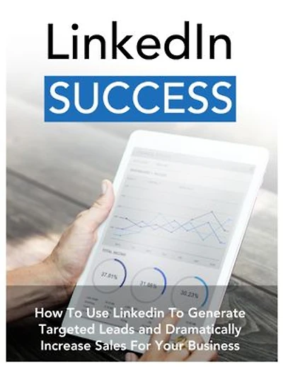 Linkedin Success: How to Use Linkedin to Generate Targeted Leads and Dramatically Increase Sales for Your Business