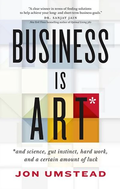 Business Is ART: and science, gut instinct, hard work, and a certain amount of luck