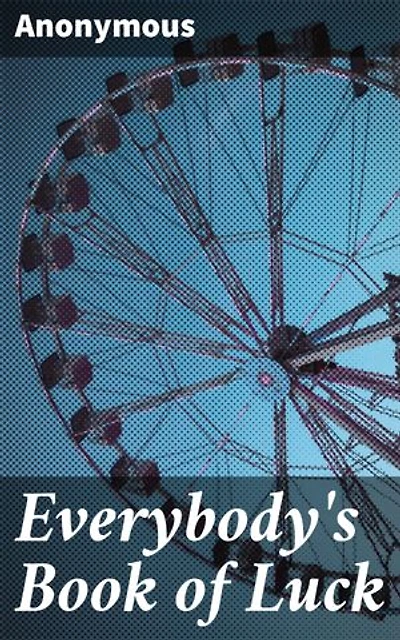 Everybody's Book of Luck: Unveiling the Mysteries of Fortune and Fate: A Journey Through Ancient Wisdom and Superstitions