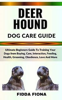 DEERHOUND DOG CARE GUIDE: Ultimate Beginners Guide To Training Your Dogs from Buying, Care, Interaction, Feeding, Health, Grooming, Obedience, Love And More