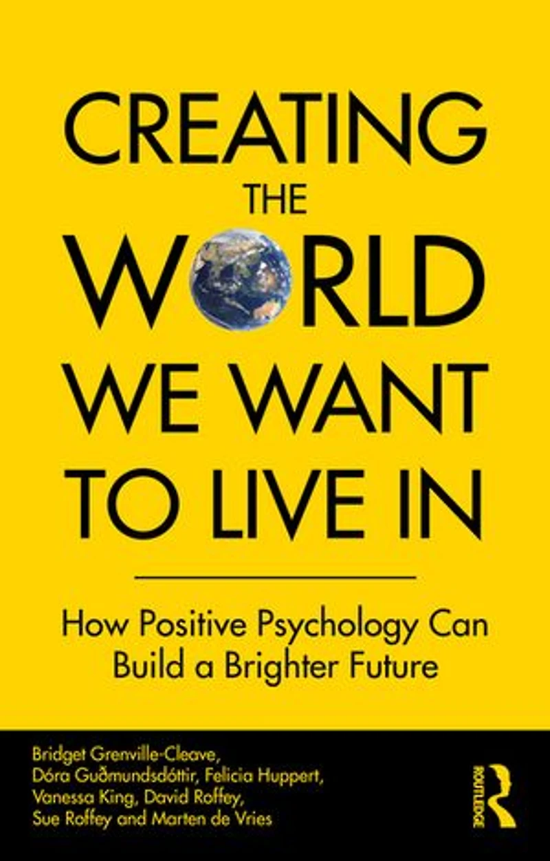 Creating The World We Want To Live In: How Positive Psychology Can Build A Brighter Future