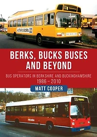 Berks, Bucks Buses and Beyond: Bus Operators Berkshire Buckinghamshire 1986-2010