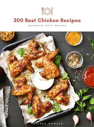 300 Best Chicken Recipes: Authentic Tasty Recipes