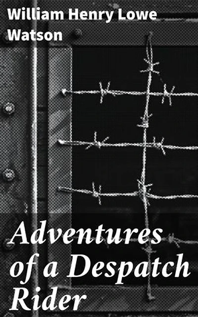 Adventures of a Despatch Rider: Enriched edition. Grit, Valor, and Brotherhood: A Despatch Rider's World War I Journey