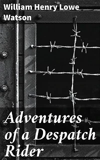 Adventures of a Despatch Rider: Enriched edition. Grit, Valor, and Brotherhood: A Despatch Rider's World War I Journey