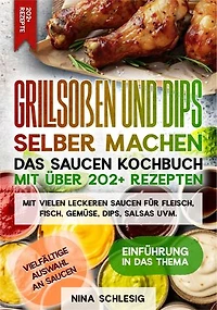 Grillsoßen und Dips selber machen – Das Saucen Kochbuch mit über 202+ Rezepten: Mit vielen leckeren Saucen für Fleisch, Fisch, Gemüse, Dips, Salsas uvm.