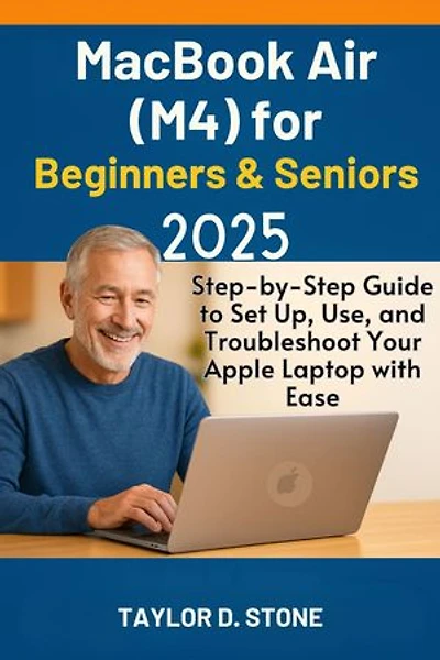 MacBook Air (M4) for Beginners & Seniors 2025: Step-by-Step Guide to Set Up, Use, and Troubleshoot Your Apple Laptop with Ease