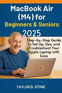 MacBook Air (M4) for Beginners & Seniors 2025: Step-by-Step Guide to Set Up, Use, and Troubleshoot Your Apple Laptop with Ease