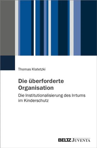 Die überforderte Organisation: Die Institutionalisierung des Irrtums im Kinderschutz