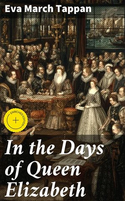 In the Days of Queen Elizabeth: Enriched edition. Exploring Tudor England's Royal Court and Cultural Vibrancy in the Elizabethan Era