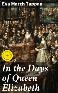 In the Days of Queen Elizabeth: Enriched edition. Exploring Tudor England's Royal Court and Cultural Vibrancy in the Elizabethan Era