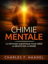 Chimie Mentale (Traduit): La méthode scientifique pour créer la réalité par la pensée