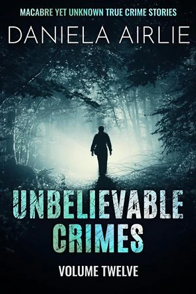 Unbelievable Crimes Volume Twelve: Macabre Yet Unknown True Crime Stories: Unbelievable Crimes, #12