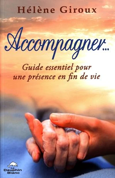 Accompagner... : guide essentiel pour une présence en fin de vie: vie