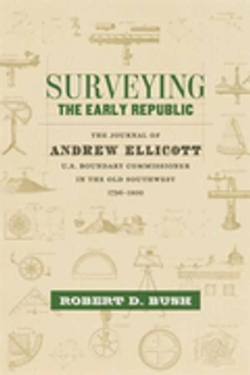 Surveying the Early Republic: Journal of Andrew Ellicott, U.S. Boundary Commissioner Old Southwest, 1796-1800