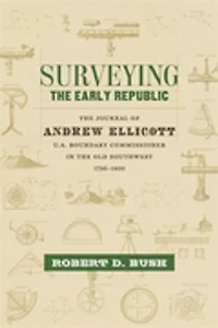 Surveying the Early Republic: Journal of Andrew Ellicott, U.S. Boundary Commissioner Old Southwest, 1796-1800