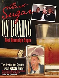 Bert Sugar on Boxing: The Best Of The Sport's Most Notable Writer