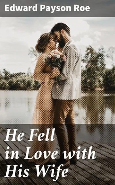 He Fell in Love with His Wife: Enriched edition. A Tale of Love, Redemption, and Second Chances in 19th Century America