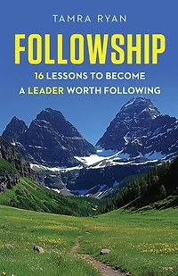 Followship: 16 Lessons to Become a Leader Worth Following