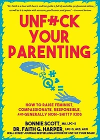 Unfuck Your Parenting: How to Raise Feminist, Compassionate, Responsible, and Generally Non-Shitty Kids
