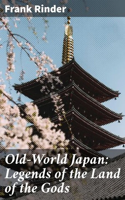 Old-World Japan: Legends of the Land of the Gods: Exploring the Enchanting Myths and Legends of Ancient Japan