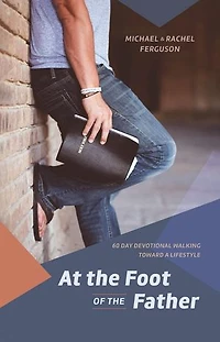 At the Foot of the Father: 60 Day Devotional Walking toward a Lifestyle