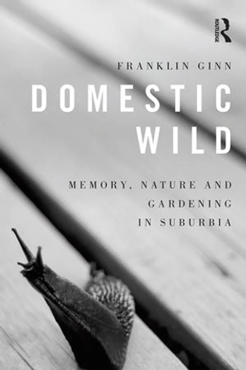 Domestic Wild: Memory, Nature And Gardening Suburbia