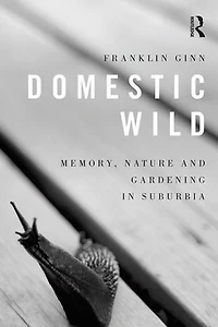 Domestic Wild: Memory, Nature And Gardening Suburbia