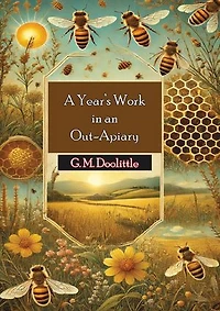 A Year's Work in an Out-Apiary: Or an Average of 114½ Pounds of Honey Per Colony in a Poor Season, and How It Was Done