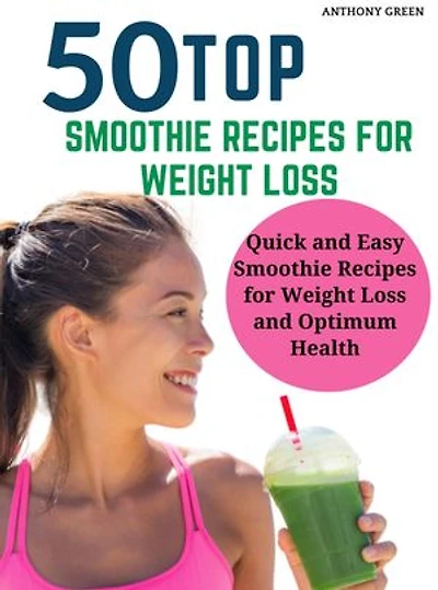 50 TOP SMOOTHIE RECIPES FOR WEIGHT LOSS: Quick and Easy Smoothie Recipes for Weight Loss and Optimum Health