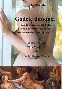 Godete dunque: rapida scorre l'età più bella ne, quella che vien dopo è bella tanto quanto fu bella la prima