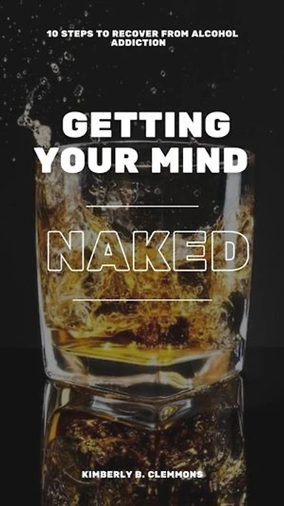 GETTING YOUR MIND NAKED: 10 steps to recovering from alcohol addiction