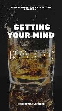 GETTING YOUR MIND NAKED: 10 steps to recovering from alcohol addiction