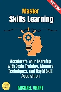 Master Skills Learning:: Accelerate Your Learning with Brain Training, Memory Techniques, and Rapid Skill Acquisition