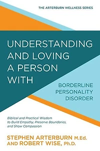 Understanding and Loving a Person with Borderline Personality Disorder: Biblical Practical Wisdom to Build Empathy, Preserve Boundaries, Show Compassion